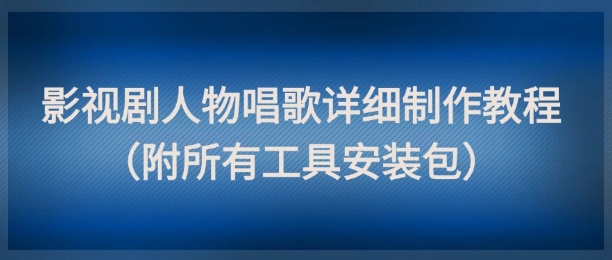 影视剧人物唱歌详细制作教程，点赞量动辄几十W(附所有工具安装包)-铜臭网