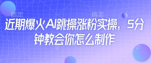 近期爆火AI跳操涨粉实操，5分钟教会你怎么制作-铜臭网