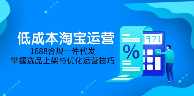 低成本淘宝运营-5月更新，1688合规一件代发，掌握选品上架与优化运营技巧-铜臭网