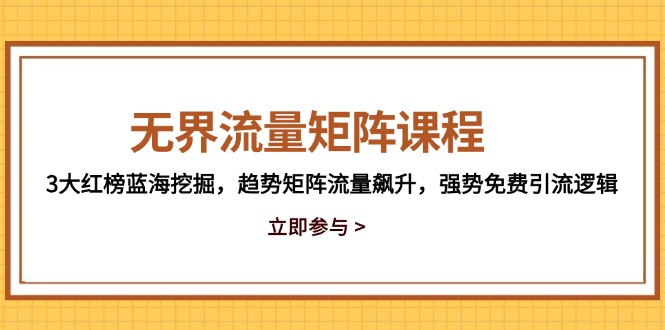 无界流量矩阵课程，3大红榜蓝海挖掘，趋势矩阵流量飙升，强势免费引流逻辑-铜臭网