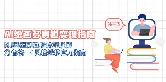 AI绘画多赛道变现指南：MJ基础到进阶技巧拆解，角色统一+风格迁移应用指南-铜臭网