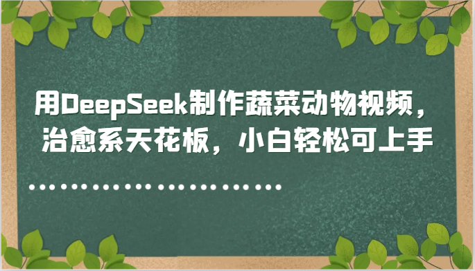 用DeepSeek制作蔬菜动物视频，治愈系天花板，小白轻松可上手-铜臭网