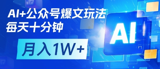 AI+公众号爆文玩法，每天十分钟，批量矩阵操作，月入1W+-铜臭网