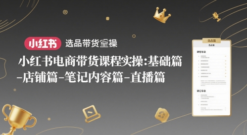 小红书电商带货课程实操：基础篇-选品篇-店铺篇-笔记内容篇-直播篇-铜臭网