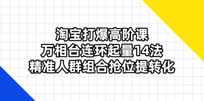 淘宝打爆高阶课：万相台连环起量14法，精准人群组合抢位提转化-铜臭网