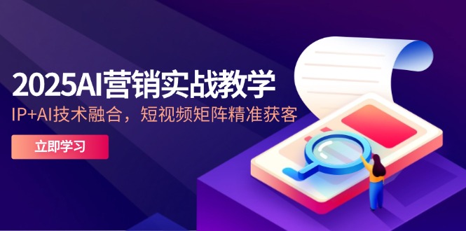 2025AI营销实战教学-5月，IP+AI技术融合，短视频矩阵精准获客-铜臭网