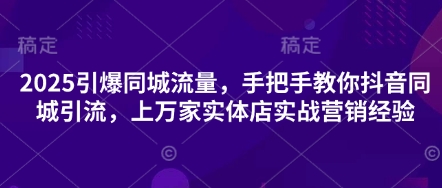 2025引爆同城流量，手把手教你抖音同城引流，上万家实体店实战营销经验-铜臭网