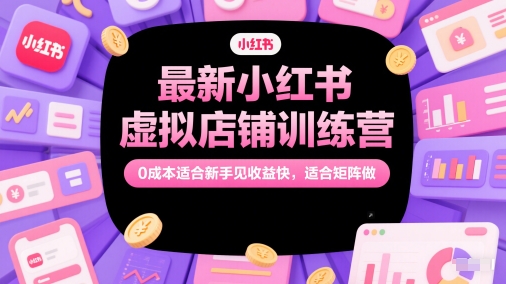 最新小红书虚拟店铺训练营，0成本适合新手见收益快，适合矩阵做-铜臭网