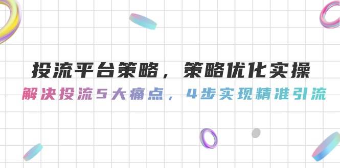 投流平台策略，策略优化实操，解决投流5大痛点，4步实现精准引流-铜臭网
