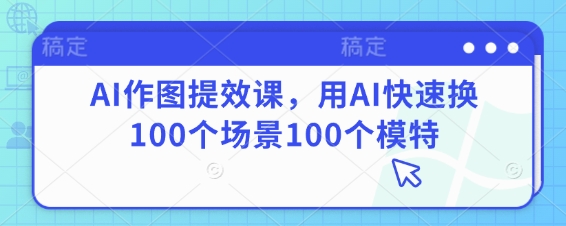 AI作图提效课，用AI快速换100个场景100个模特-铜臭网