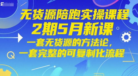 无货源陪跑实操课程2期5月新课，一套无货源的方法论，一套完整的可复制化流程-铜臭网