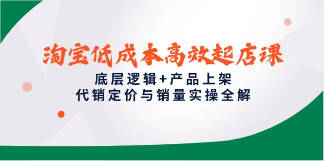 淘宝低成本高效起店课，底层逻辑+产品上架，代销定价与销量实操全解-铜臭网