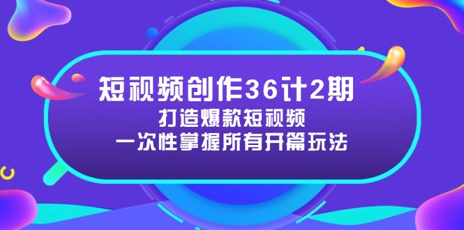短视频创作36计2期：打造爆款短视频所需的各类开篇技巧，提升视频吸引力-铜臭网