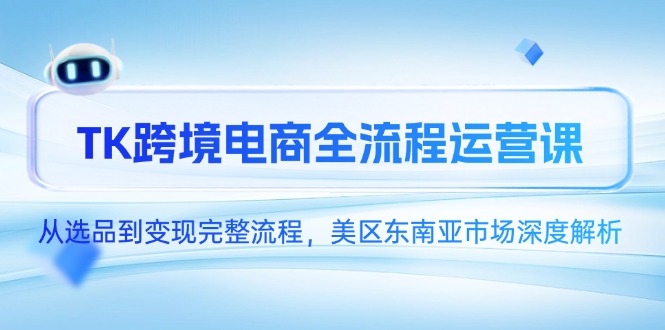 TK跨境电商全流程运营课，从选品到变现完整流程，美区东南亚市场深度解析-铜臭网