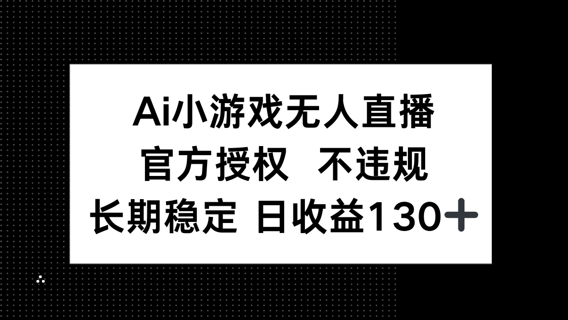 AI小游戏无人直播，官方授权 不违规，单日平均收益130+-铜臭网