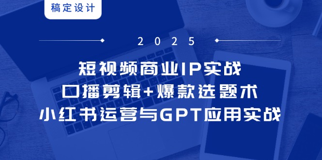 短视频商业IP实战6期：口播剪辑+爆款选题术，小红书运营与GPT应用实战-铜臭网