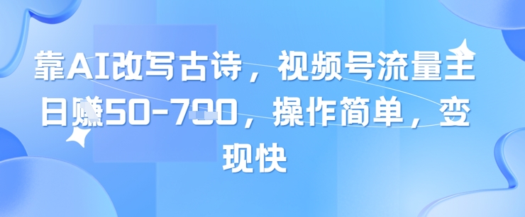 靠AI改写古诗，视频号流量主日入几张，操作简单，变现快-铜臭网