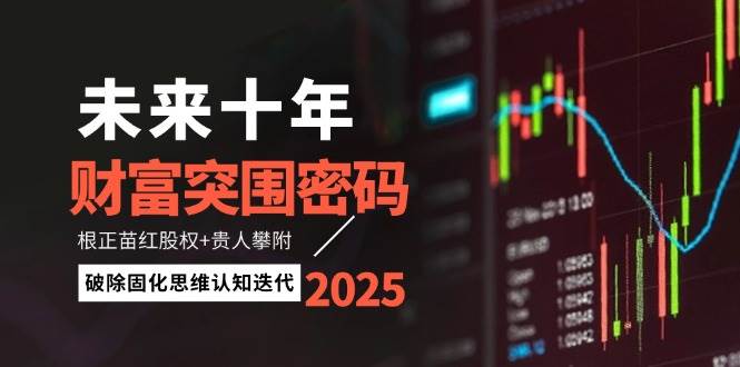 未来十年财富突围密码：根正苗红股权+贵人攀附，破除固化思维认知迭代-铜臭网