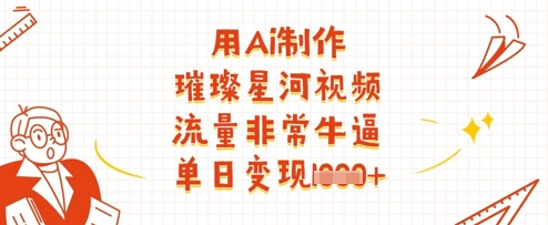 用Ai制作璀璨星河视频，流量非常牛逼，单日变现多张-铜臭网