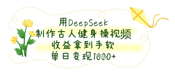 用DeepSeek制作古人健身操视频，收益拿到手软，单日变现数张-铜臭网