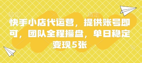 快手小店代运营，提供账号即可，团队全程操盘，单日稳定变现5张【揭秘】-铜臭网