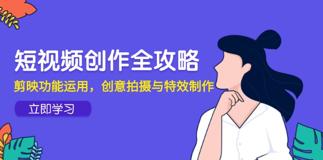 短视频创作全攻略,剪映功能运用,创意拍摄与特效制作-铜臭网