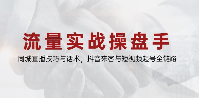 流量实战操盘手，同城直播技巧与话术，抖音来客与短视频起号全链路-铜臭网
