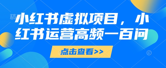 小红书虚拟项目，小红书运营高频一百问【文档】-铜臭网