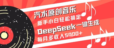 汽水原创音乐DeepSeek一键生成新手小白轻松搞定每月多收入5k+【揭秘】-铜臭网