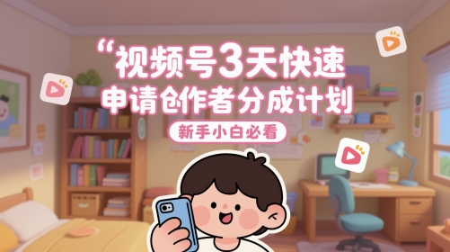 视频号3天快速申请创作者分成计划,新手小白必看-铜臭网