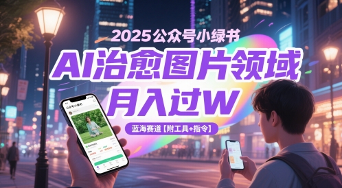 2025公众号小绿书AI治愈图片领域，月入过W，蓝海赛道【附工具+指令】-铜臭网