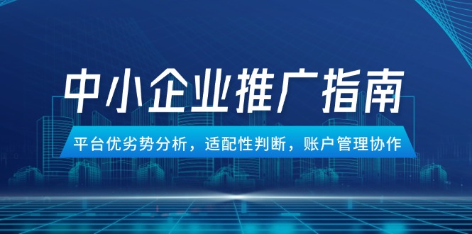中小企业竞价推广指南，平台优劣势分析，适配性判断，账户管理协作-铜臭网