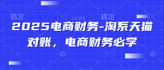 2025电商财务-淘系天猫对账，电商财务必学-铜臭网