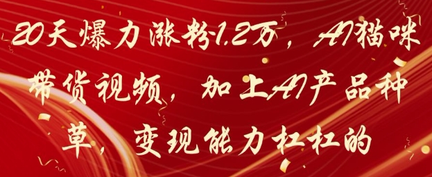 20天爆力涨粉1.2W，AI猫咪带货视频，加上AI产品种草，变现能力杠杠的-铜臭网