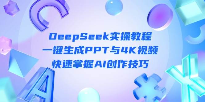 DeepSeek入门实操教程：一键生成PPT与4K视频，快速掌握AI创作技巧-铜臭网