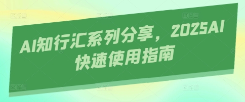 AI知行汇系列分享，2025AI快速使用指南-铜臭网