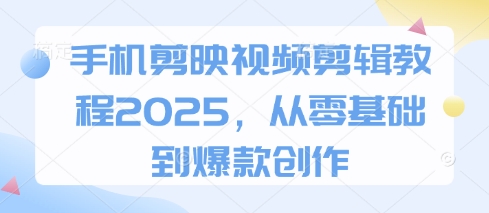 手机剪映视频剪辑教程2025，从零基础到爆款创作-铜臭网