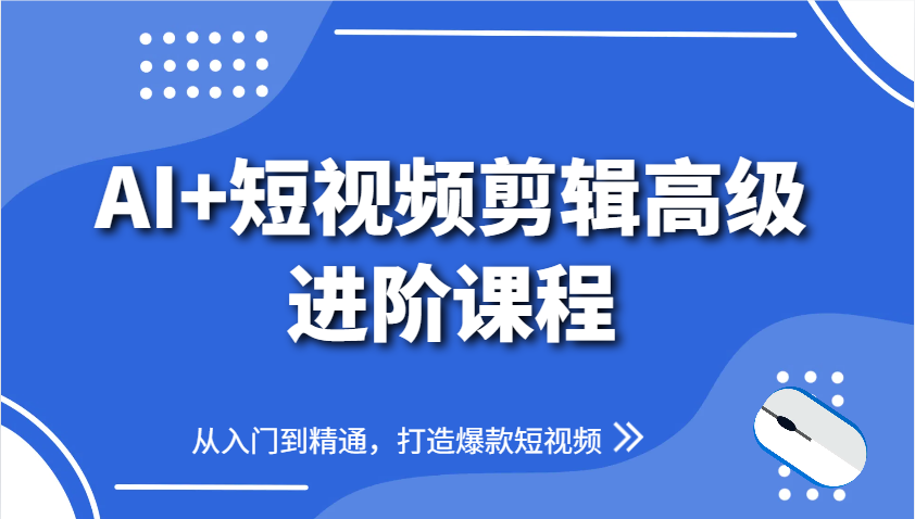 AI+短视频剪辑高级进阶课程，从入门到精通，打造爆款短视频-铜臭网