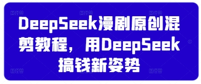 DeepSeek漫剧原创混剪教程，用DeepSeek搞钱新姿势-铜臭网