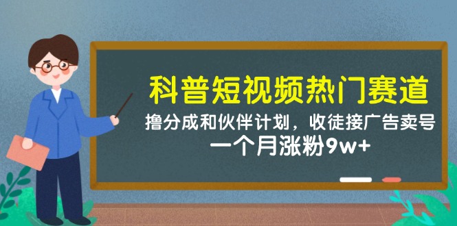 科普短视频热门赛道：撸分成和伙伴计划，收徒接广告卖号，一个月涨粉9w+-铜臭网