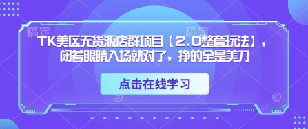 TK美区无货源店群项目【2.0整套玩法】，闭着眼睛入场就对了，挣的全是美刀-铜臭网