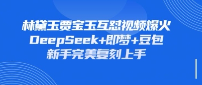 持续爆火的林黛玉贾宝玉互怼视频，比爽文还好看，利用DeepSeek+即梦+豆包就可以完美复刻-铜臭网