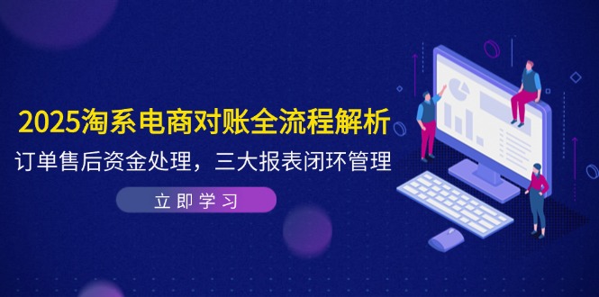 2025淘系电商对账全流程解析，订单售后资金处理，三大报表闭环管理-铜臭网