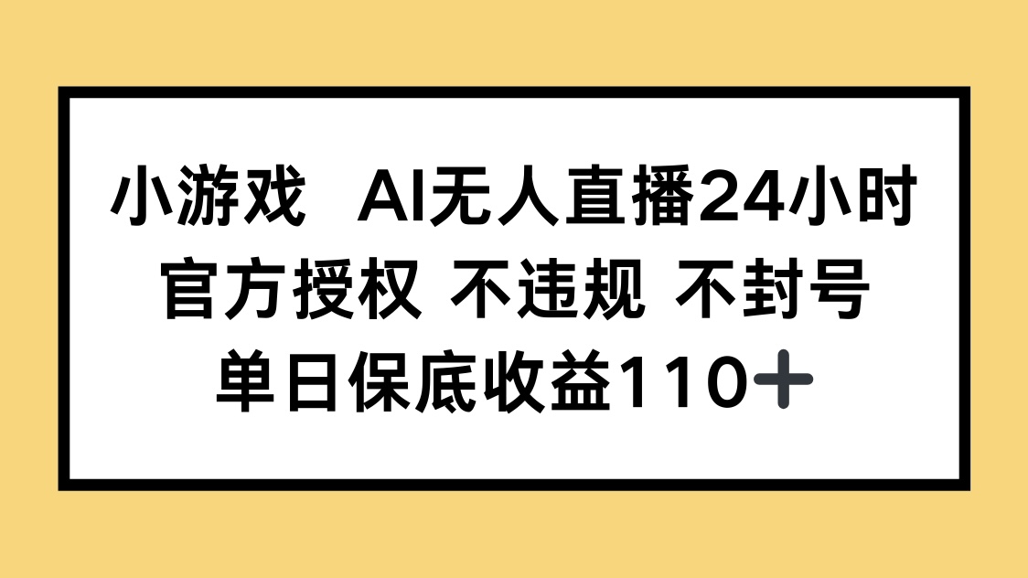 小游戏AI无人直播，官方授权 不违规 不封号，单日保底收益110+-铜臭网