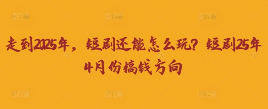 走到2025年，短剧还能怎么玩？短剧25年4月份搞钱方向-铜臭网