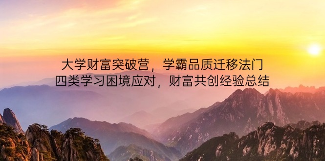 大学财富突破营，学霸品质迁移法门，四类学习困境应对，财富共创经验总结-铜臭网