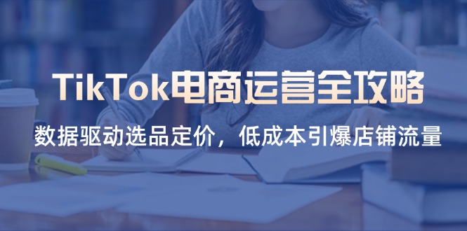 TikTok电商运营全攻略，数据驱动选品定价，低成本引爆店铺流量-铜臭网