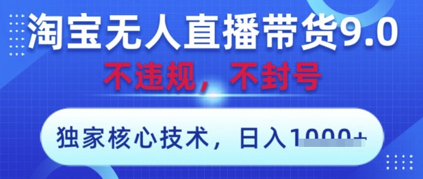 淘宝无人直播带货9.0 ，独家核心技术，不违规，不封号，操作简单，当天开播，当天见收益，日入数张【揭秘】-铜臭网