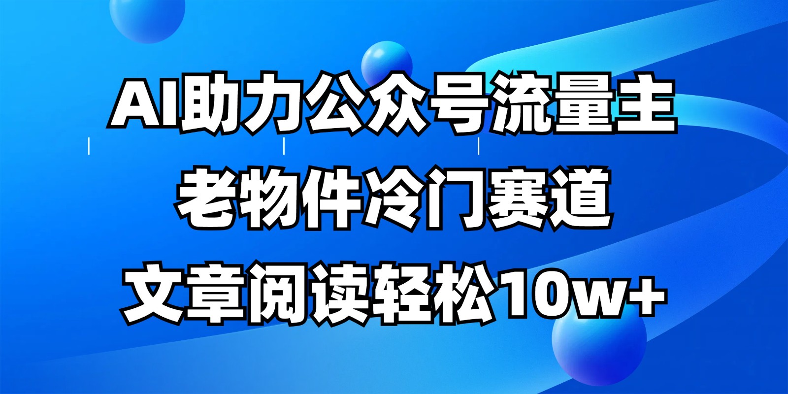 公众号流量主冷门赛道，AI助力，文章阅读轻松10w+，全流程详细教程-铜臭网