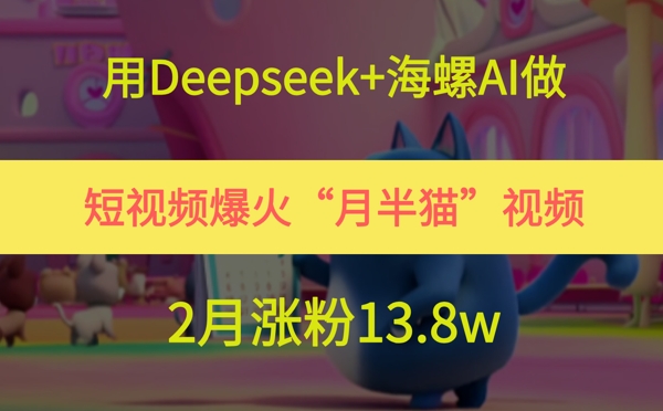 用Deepseek+海螺AI做短视频爆火“月半猫”视频，2月涨粉13.8w-铜臭网